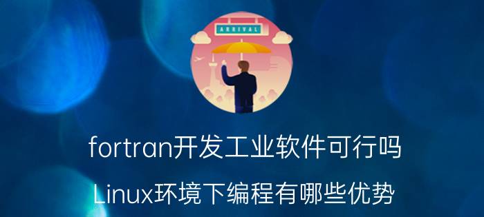 fortran开发工业软件可行吗 Linux环境下编程有哪些优势？